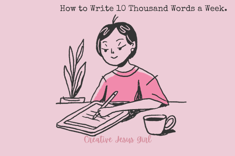 How to Write 10 Thousand Words a Week - Creative Jesus Girl