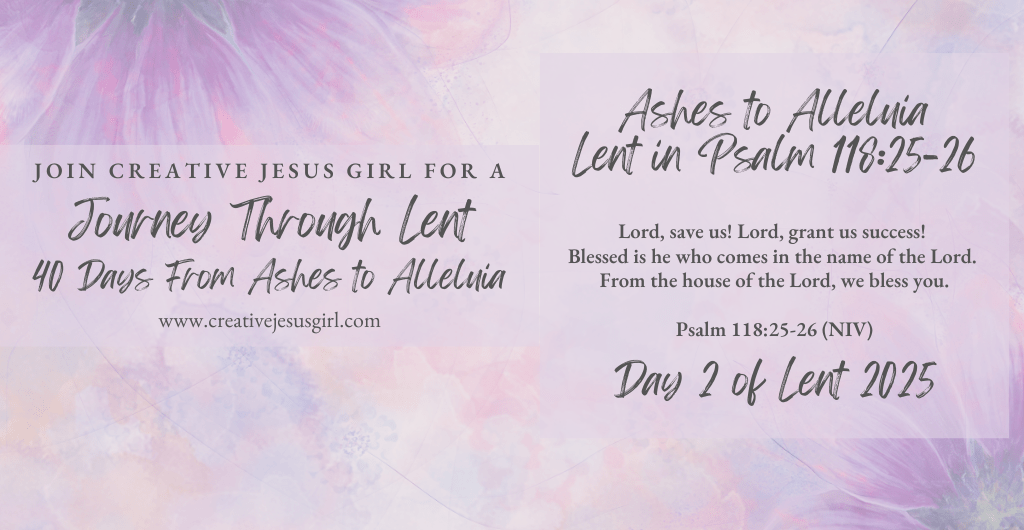 Ashes to Alleluia: Lent in Psalm 118:25-26
